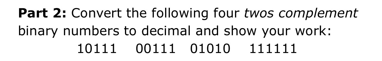 Part 2: Convert the following four twos complement binary numbers to