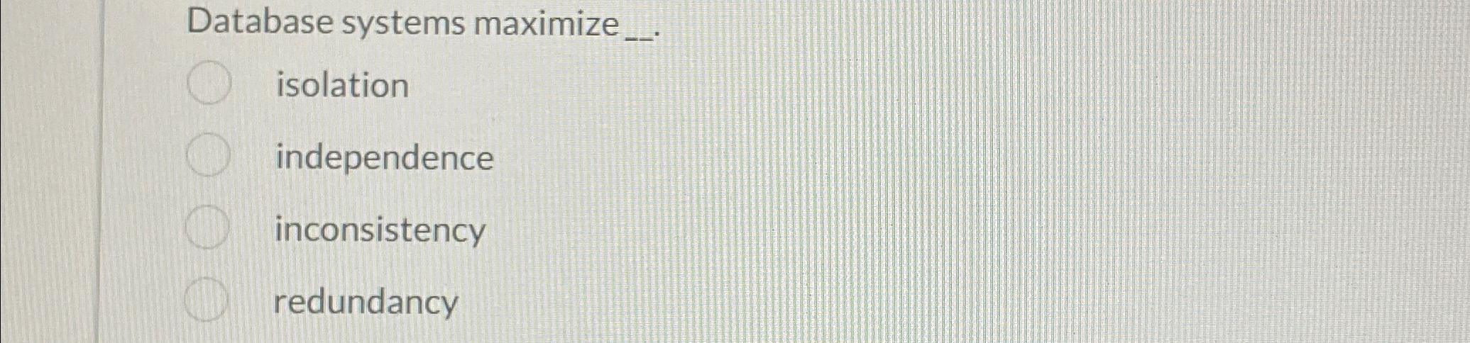  Database systems maximize isolation independence inconsistency redundancy 