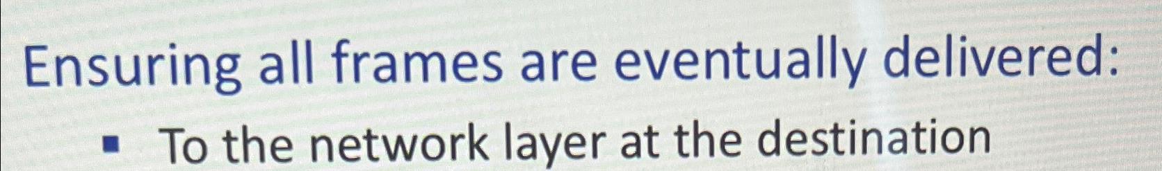  Ensuring all frames are eventually delivered: To the network layer at