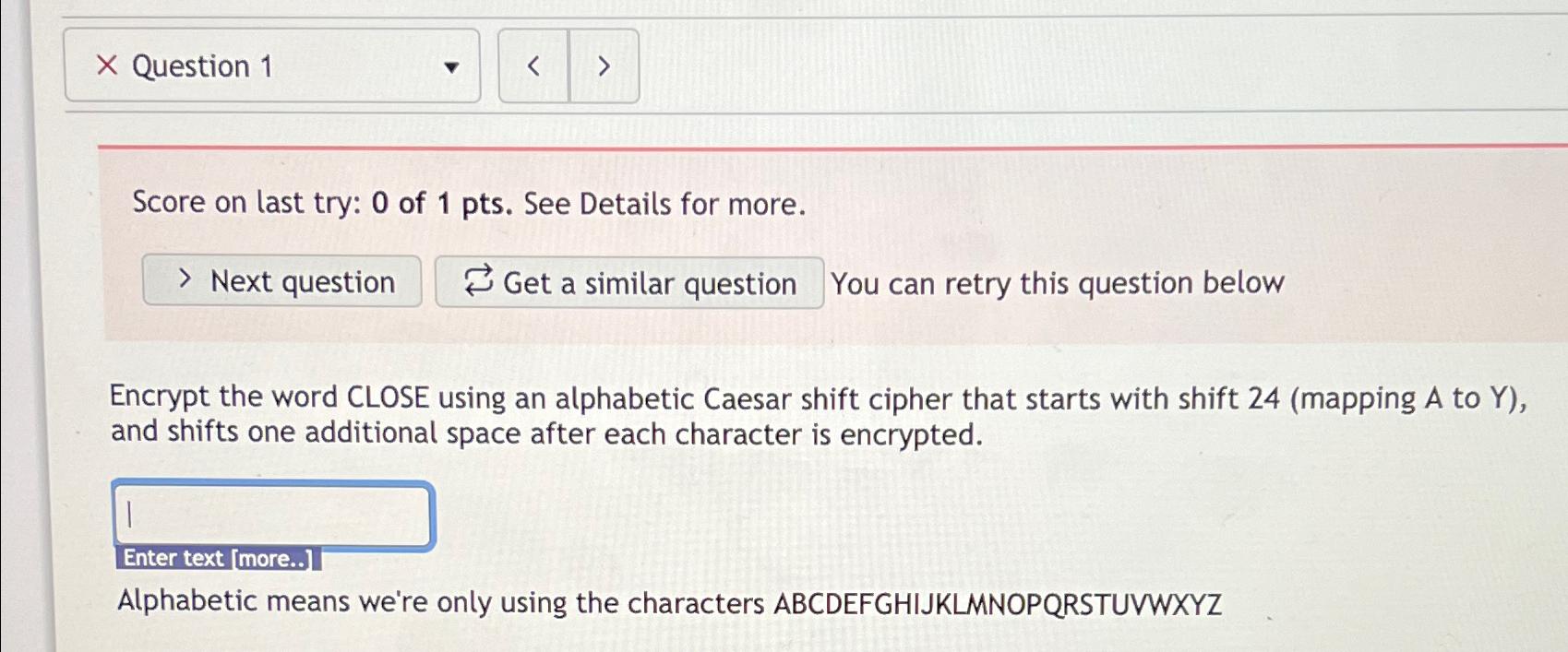  Question 1 Encrypt the word CLOSE using an alphabetic Caesar shift