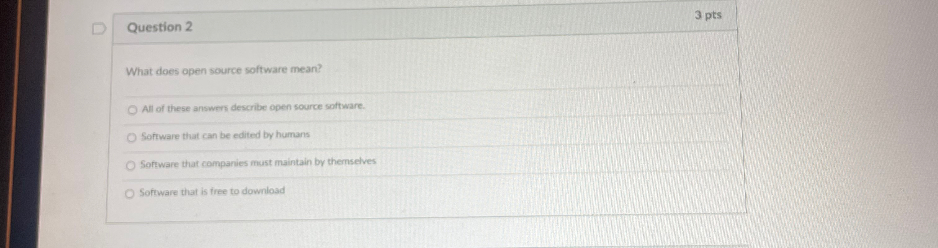  Question 2 3 pts What does open source software mean? All