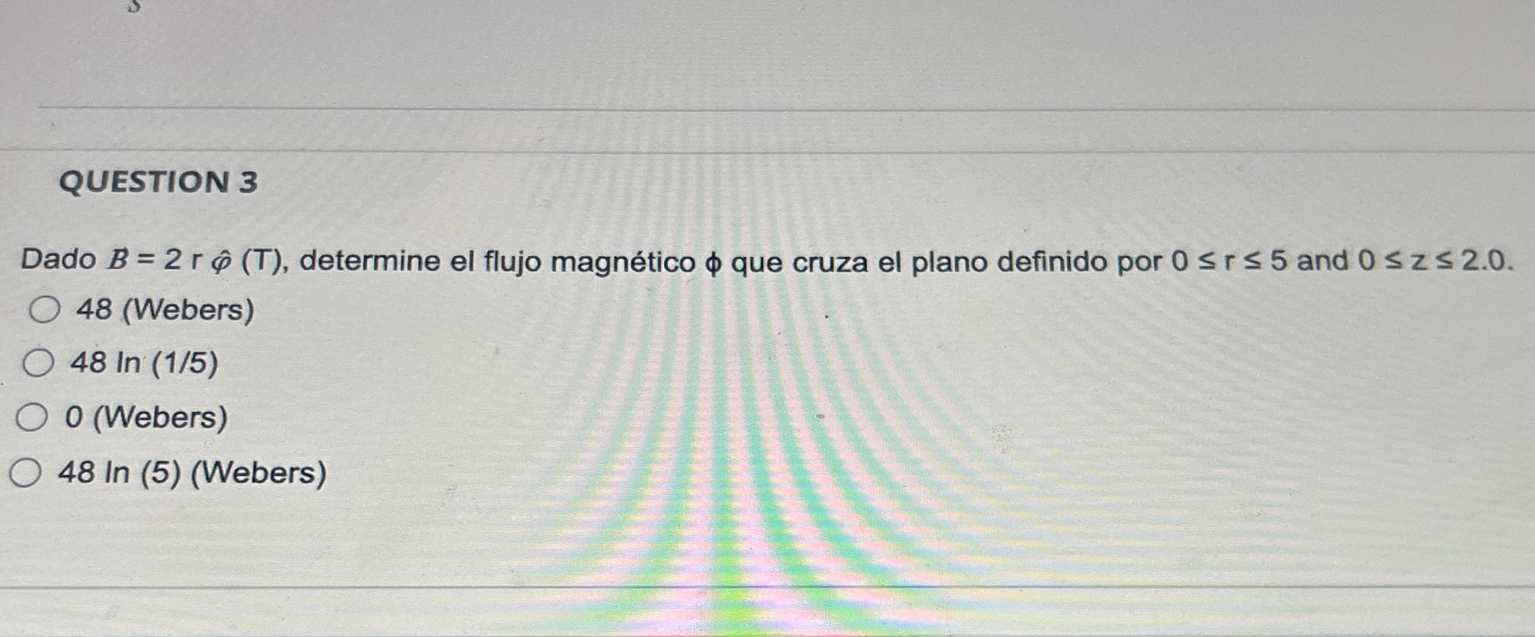 \ \ QUESTION 3\ Dado B=2rhat(\\\\phi )(T), determine el flujo magntico