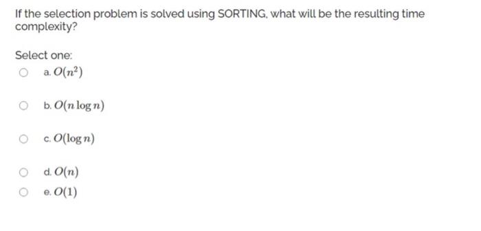  If the selection problem is solved using SORTING. what will be
