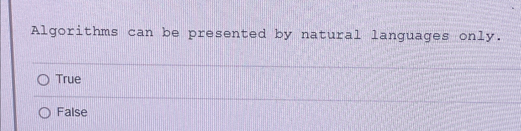  Algorithms can be presented by natural languages only. True False 