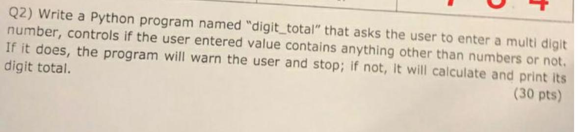  Q2) Write a Python program named "digit_total" that asks the user