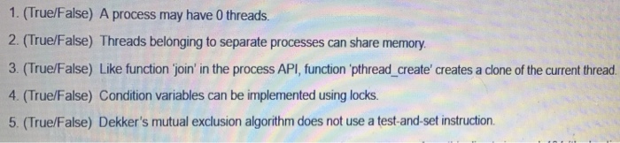  1. (True/False) A process may have 0 threads. 2. (True/False) Threads