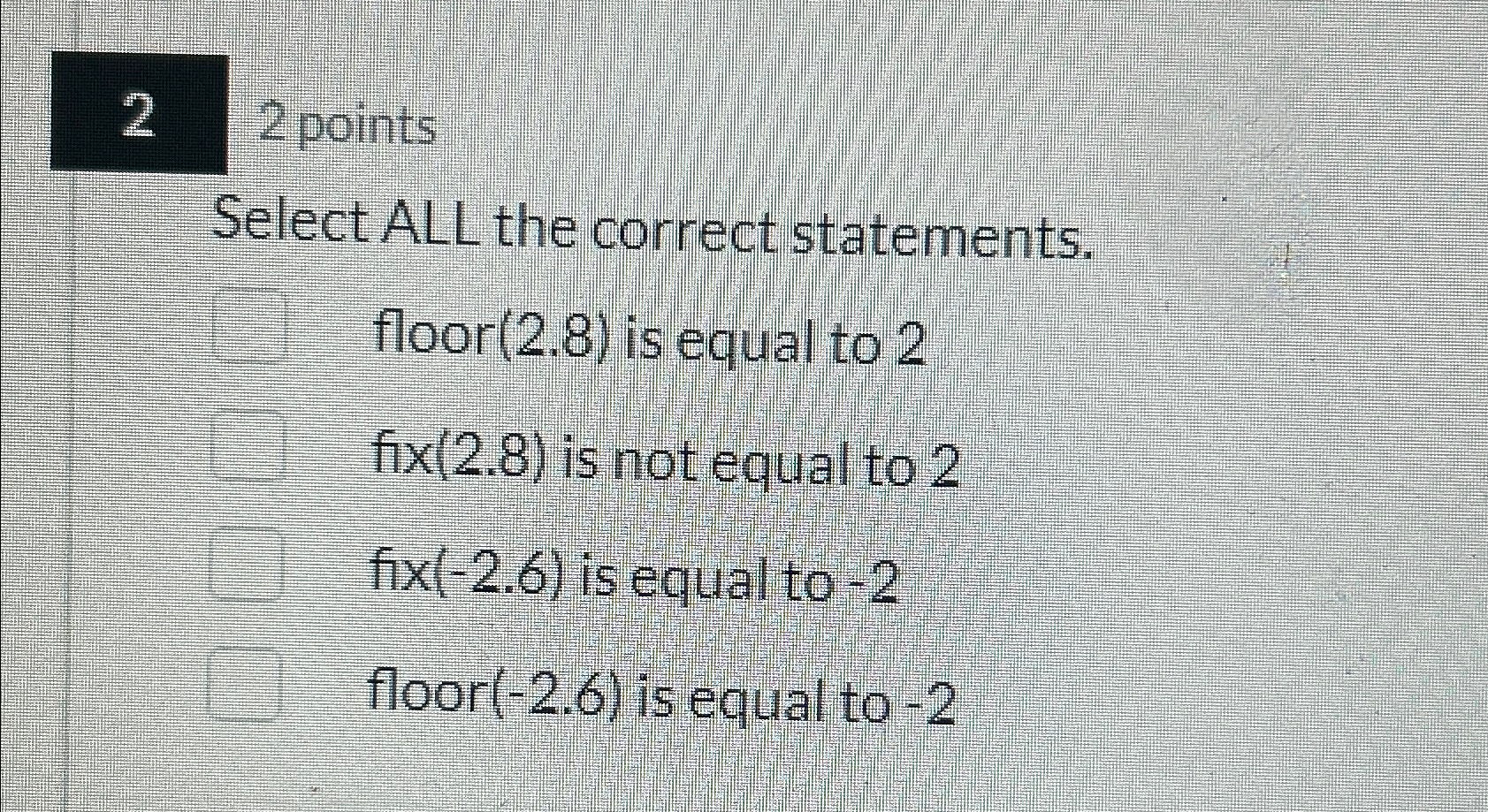  2 2 points Select ALL the correct statements. floor (2.8) is