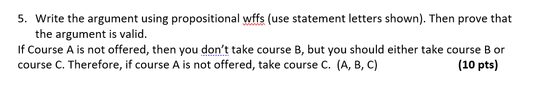  5. Write the argument using propositional wffs (use statement letters shown).