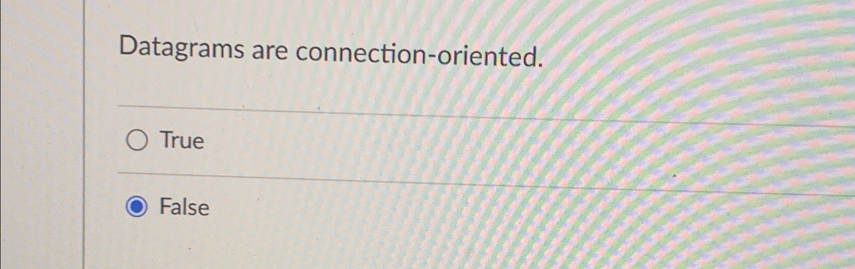  Datagrams are connection-oriented. True False 