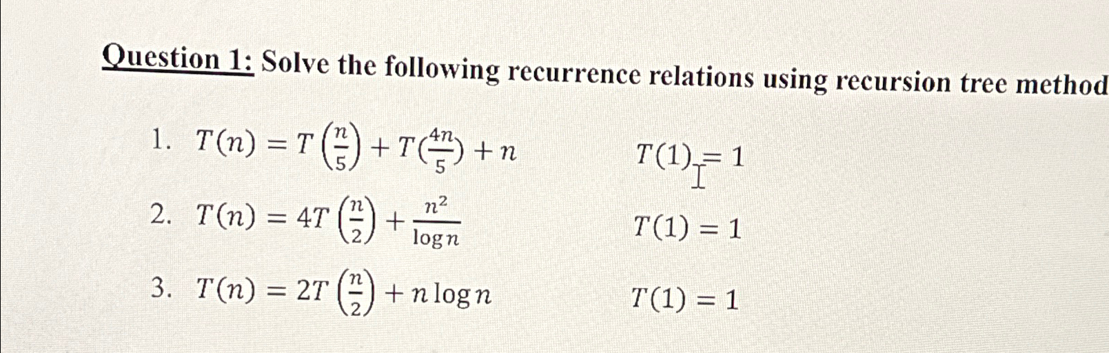  Question 1: Solve the following recurrence relations using recursion tree method