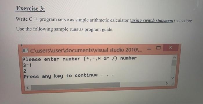 Exercise 3: Write C++ program serve as simple arithmetic calculator (using