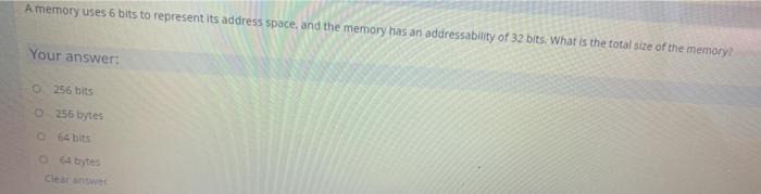  A memory uses 6 bits to represent its address space, and