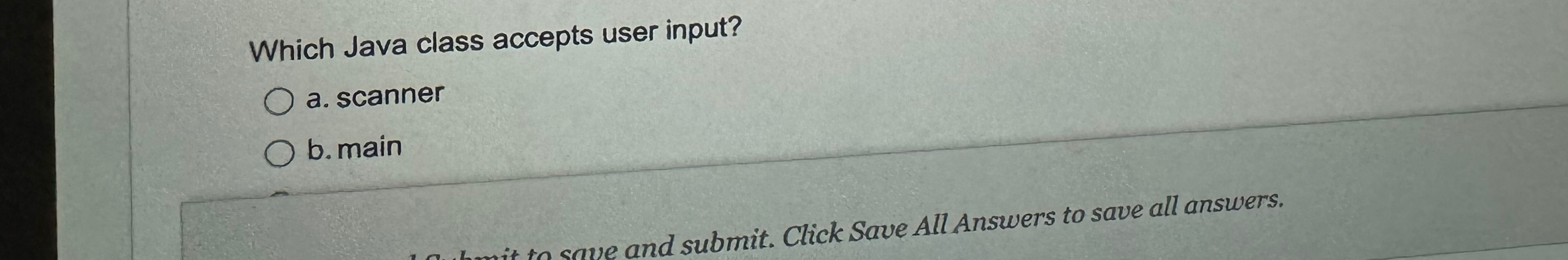  Which Java class accepts user input? a. scanner b. main 