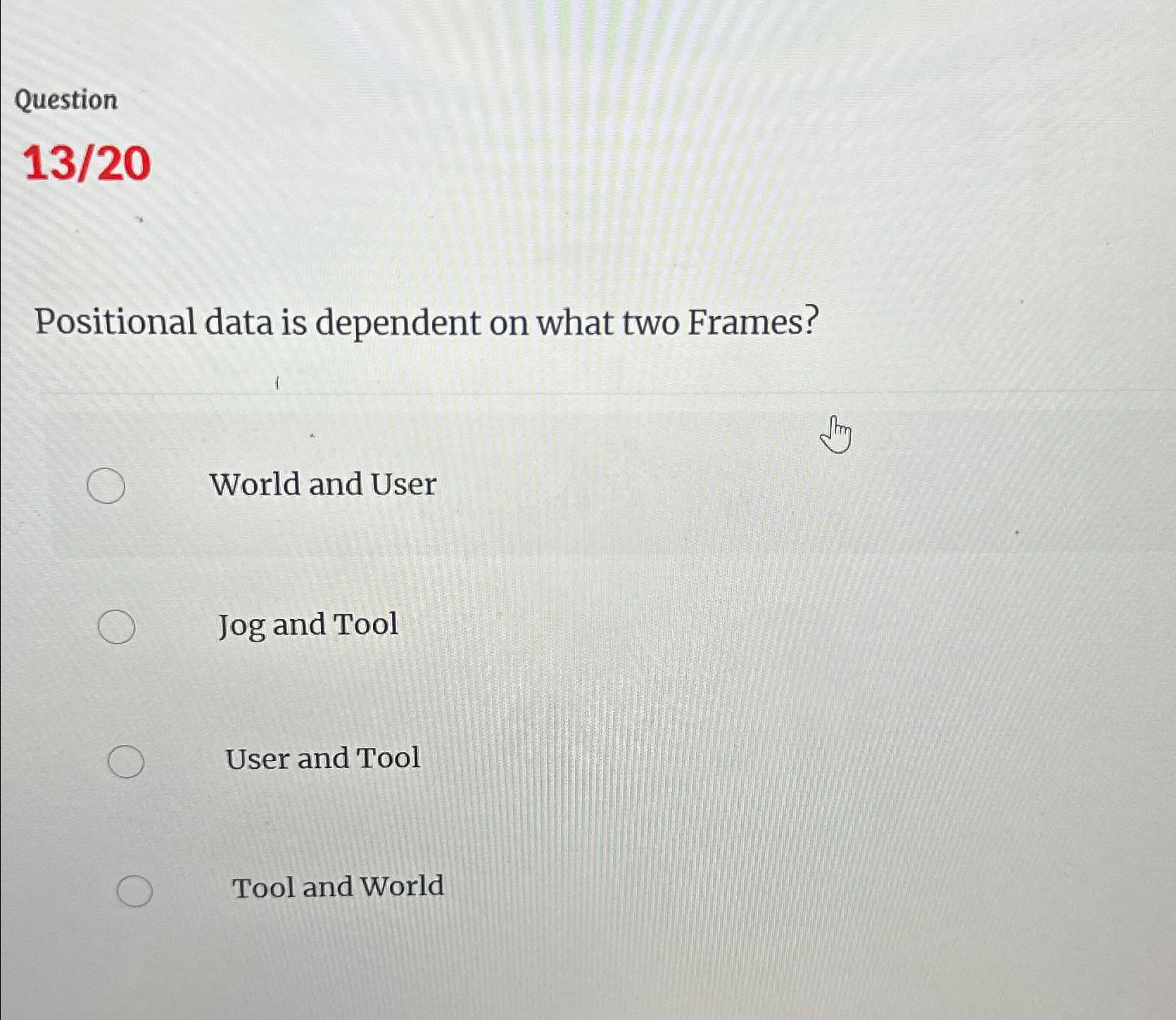 Question 1320 Positional data is dependent on what two Frames? World