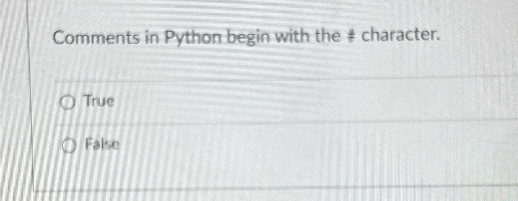  Comments in Python begin with the # character. True False 