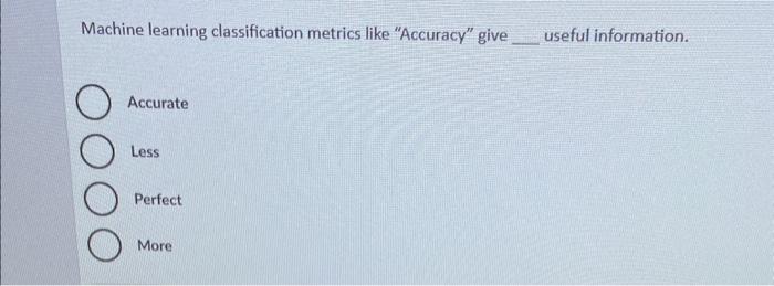  Machine learning classification metrics like "Accuracy" give useful information. Accurate Less