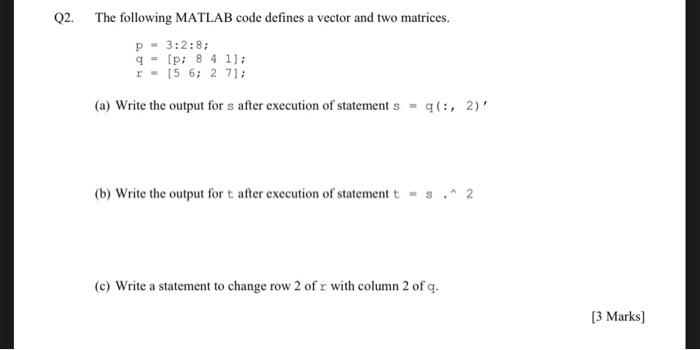 Q2. The following MATLAB code defines a vector and two matrices.
