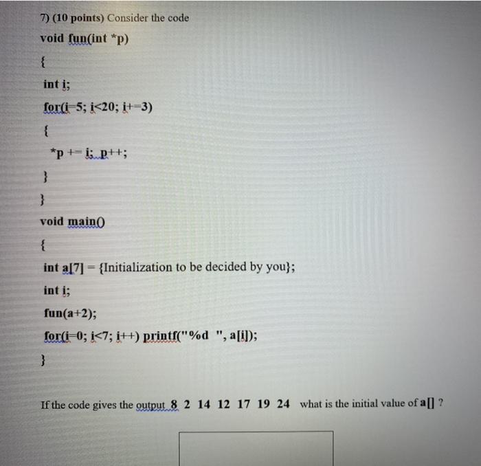 help!!! 7) (10 points) Consider the code void fun(int *p) int i;