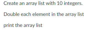  Create an array list with 10 integers. Double each element in