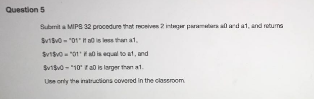 Question 5 Submit a MIPS 32 procedure that receives 2 integer