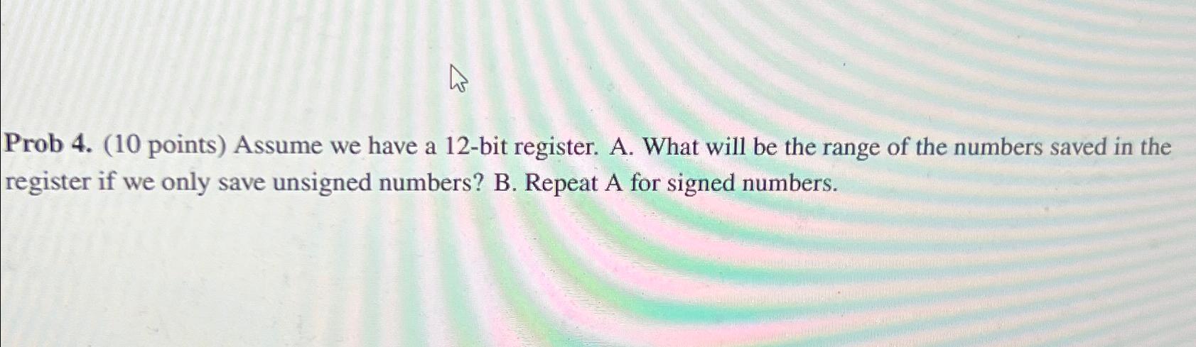  Prob 4.(10 points) Assume we have a 12-bit register. A. What