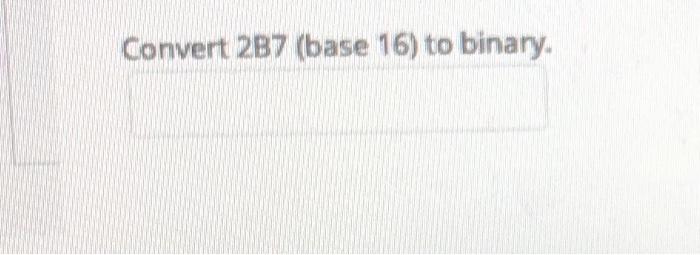 Convert 2B7 (base 16) to binary. Convert -52 (base 10) to