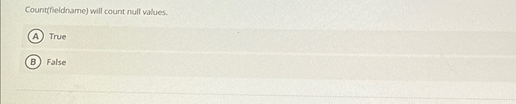  Count(fieldname) will count null values. True False 
