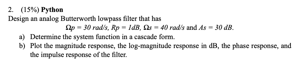  2. (15%) Python Design an analog Butterworth lowpass filter that has