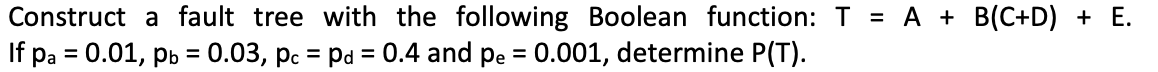  Construct a fault tree with the following Boolean function: T=A+B(C+D)+E. If