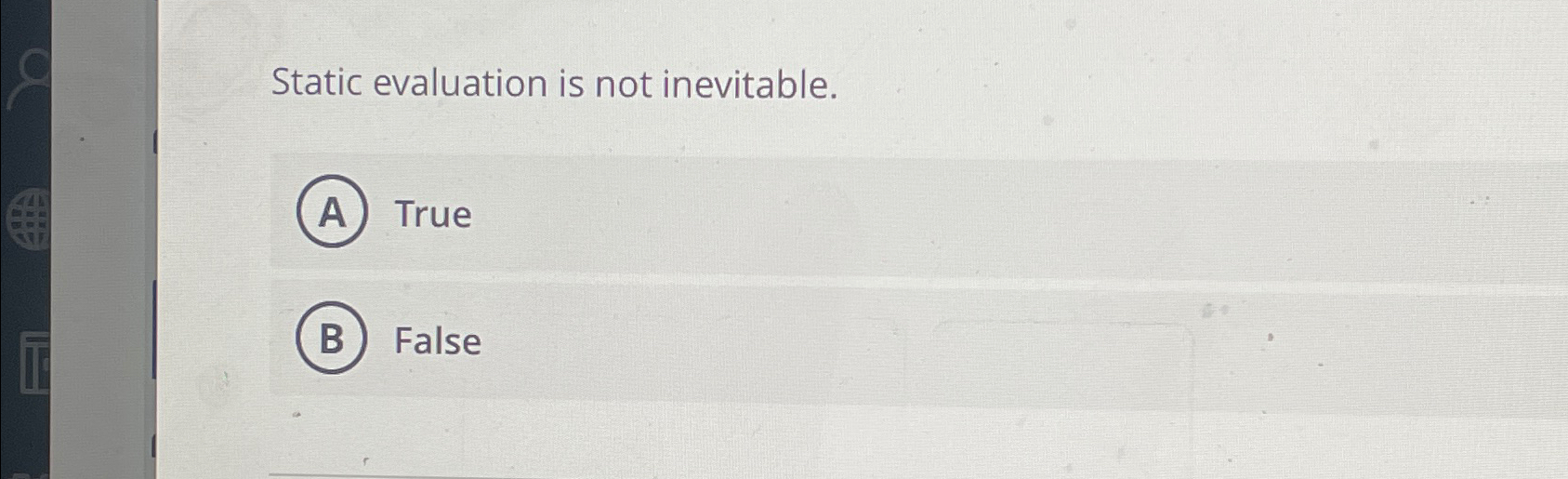  Static evaluation is not inevitable. True False 