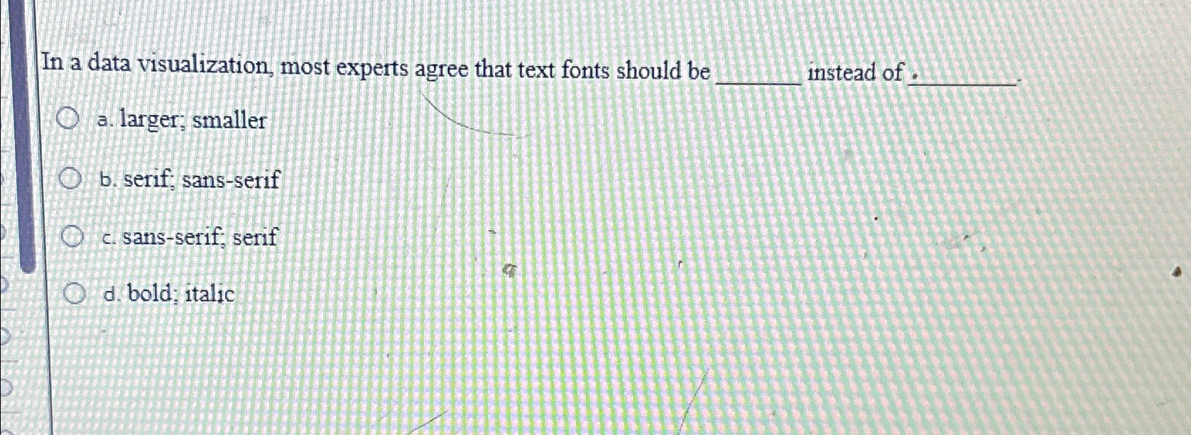  In a data visualization, most experts agree that text fonts should