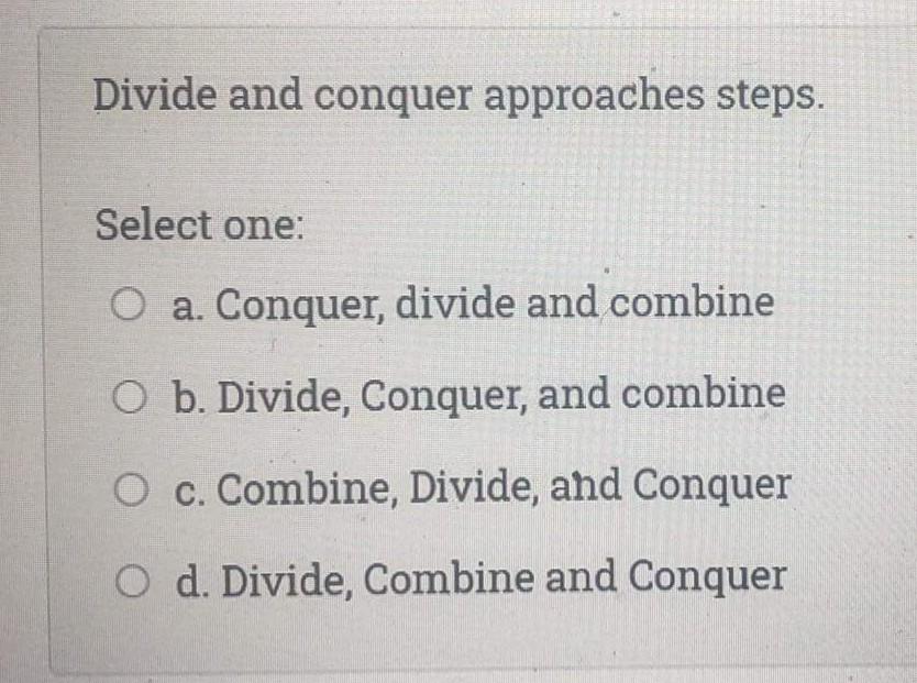  Divide and conquer approaches steps. Select one: O a. Conquer, divide