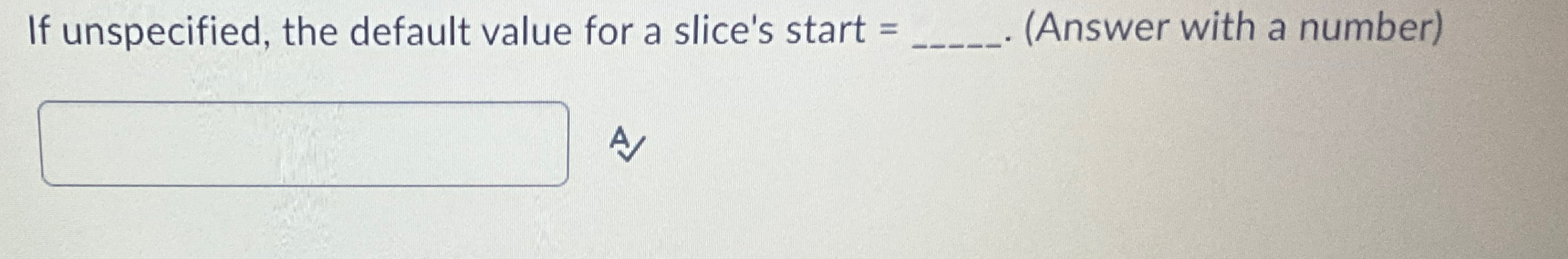  If unspecified, the default value for a slice's start =(Answer with