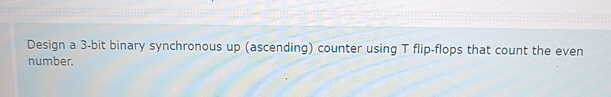  Design a 3-bit binary synchronous up (ascending) counter using T flip-flops