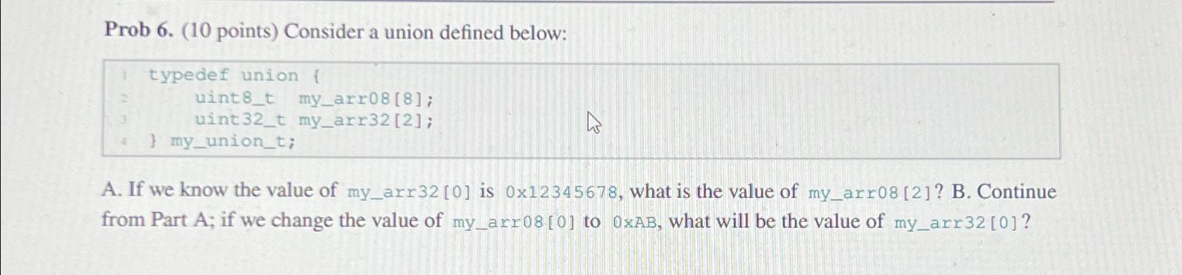  Prob 6.(10 points) Consider a union defined below: typedef union 1