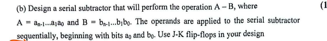  (b) Design a serial subtractor that will perform the operation A-B,