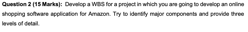  Question 2 (15 Marks): Develop a WBS for a project in