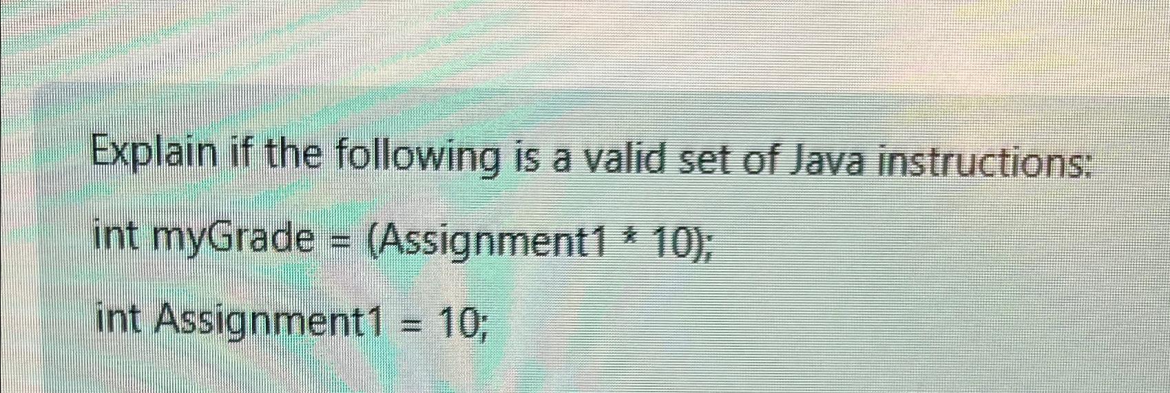  Explain if the following is a valid set of Java instructions: