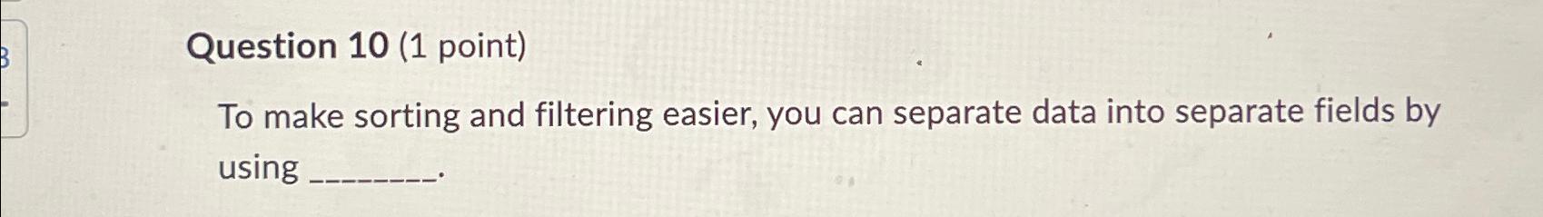  Question 10(1 point) To make sorting and filtering easier, you can