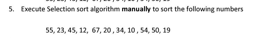 answer in C 5. Execute Selection sort algorithm manually to sort the