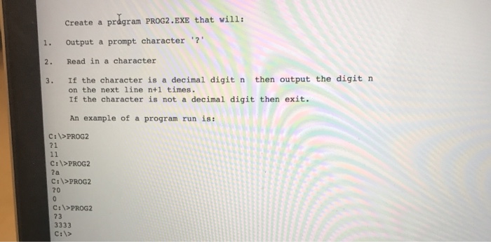  Create a prdgram PROG2.EXE that will: 1. Output a prompt character'"