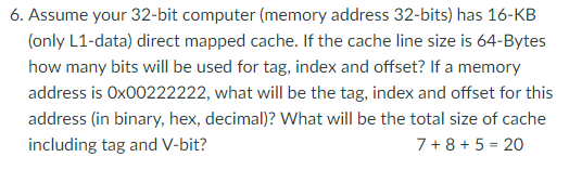 6. Assume your 32-bit computer (memory address 32-bits) has 16-KB (only