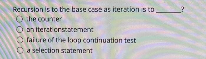  ? Recursion is to the base case as iteration is to