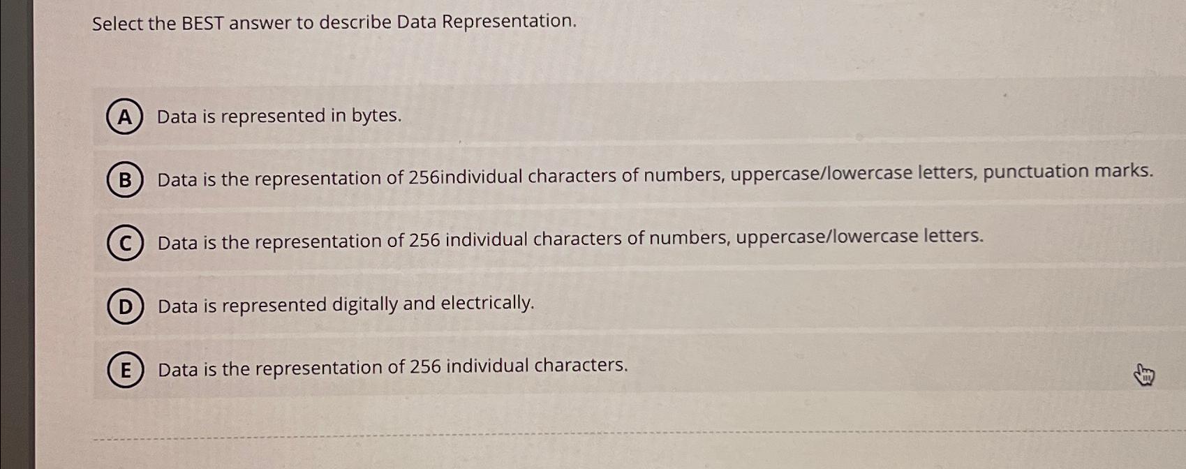  Select the BEST answer to describe Data Representation. Data is represented