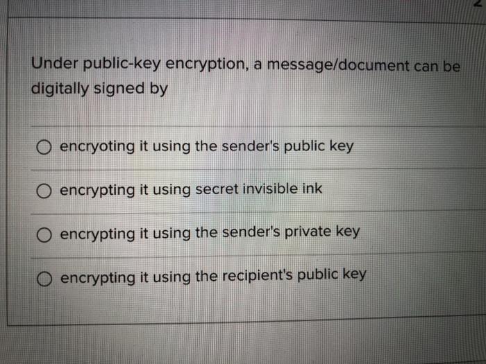  Under public-key encryption, a message/document can be digitally signed by encryoting