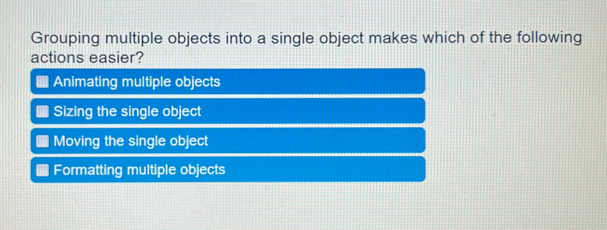  Grouping multiple objects into a single object makes which of the