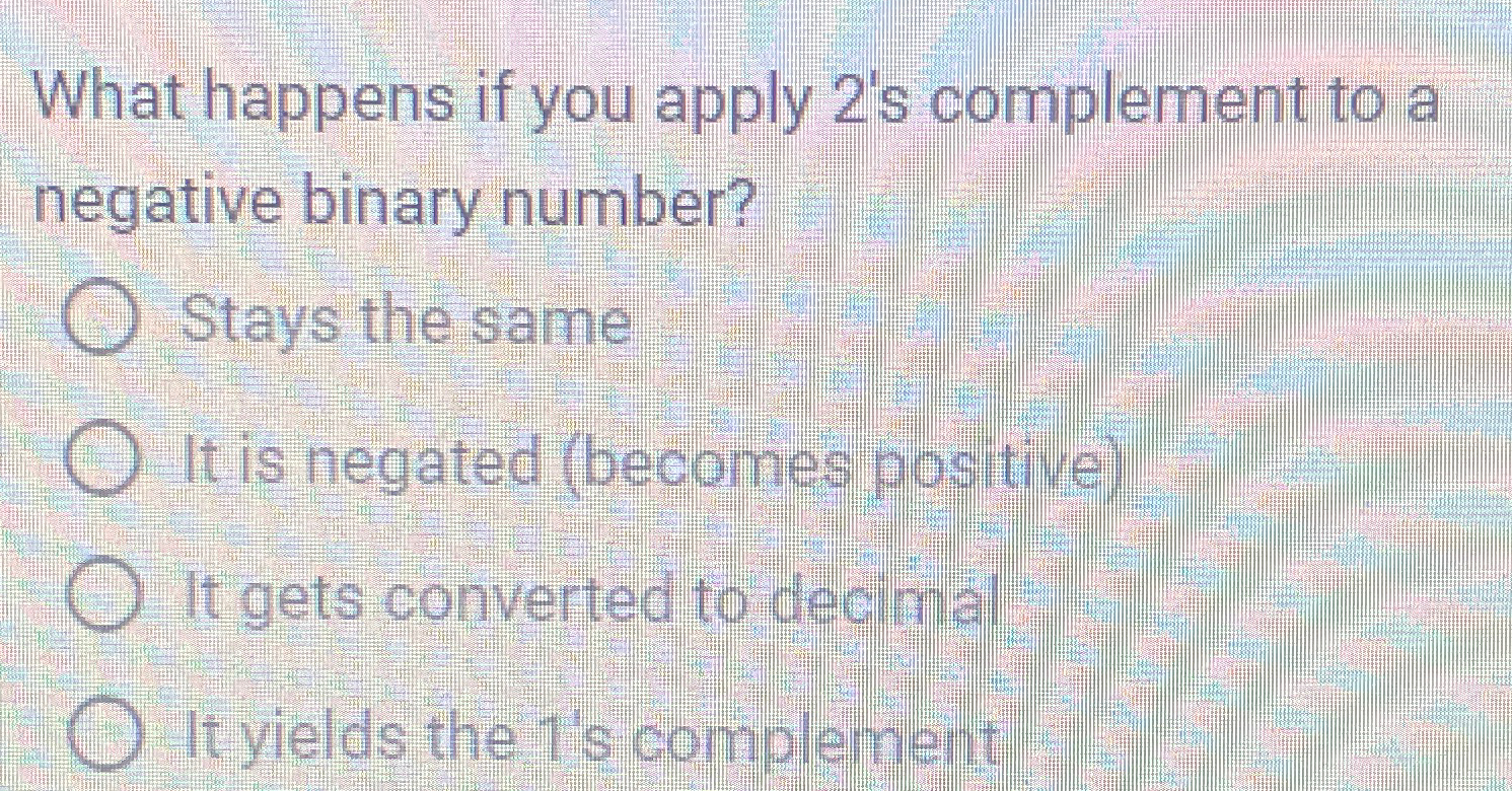  What happens if you apply 2's complement to a negative binary