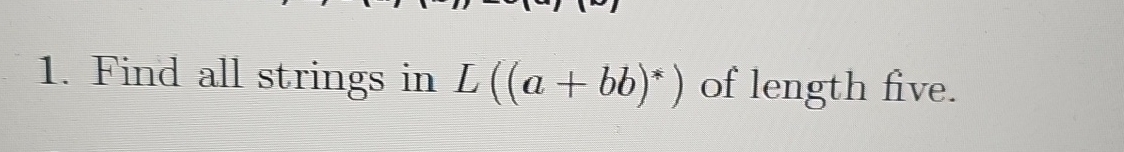  Find all strings in L((a+bb)**) of length five. 