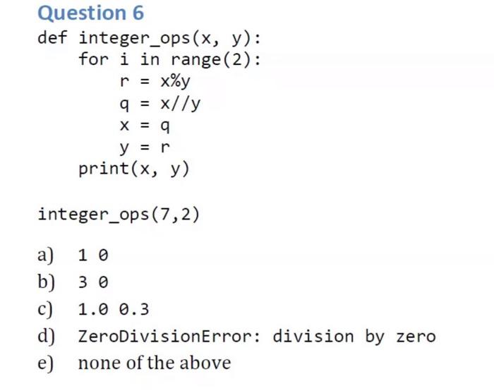 Python Only Question 6 def integer_ops(x, y): for i in range(2): r