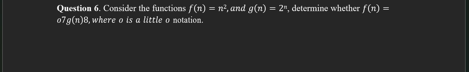  Question 6. Consider the functions f(n)=n2, and g(n)=2n, determine whether f(n)=